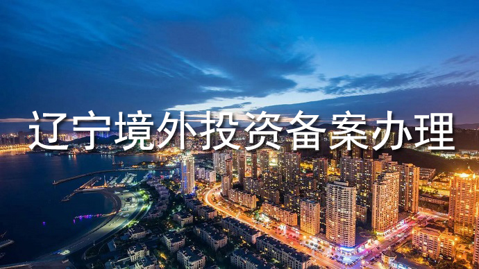 辽宁境外投资备案办理